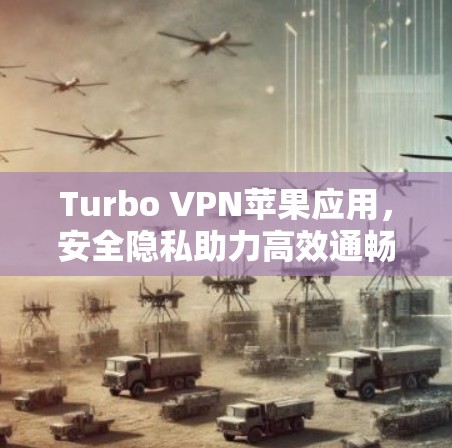 Turbo VPN苹果应用,安全隐私助力高效通畅 Turbo VPN苹果应用,安全隐私助力高效通畅