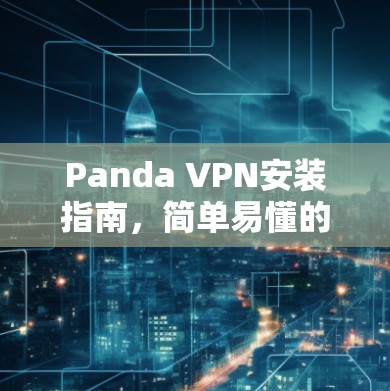 Panda VPN安装指南,简单易懂的安装步骤