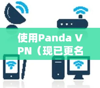 使用Panda VPN（现已更名为尽信）在电脑上进行网络加密和匿名连接，可以帮助你保护隐私、绕过地理限制或访问受限的网站。以下是使用Panda VPN的基本步骤