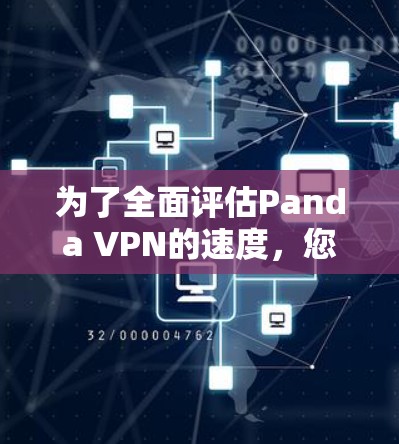 为了全面评估Panda VPN的速度,您可以按照以下步骤进行测试和分析