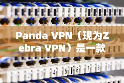 Panda VPN(现为Zebra VPN)是一款提供网络加速、访问限制绕过和隐私保护服务的VPN工具。以下是其主要功能的分析 Panda VPN(现为Zebra VPN)是一款提供网络加速、访问限制绕过和隐私保护服务的VPN工具。以下是其主要功能的分析