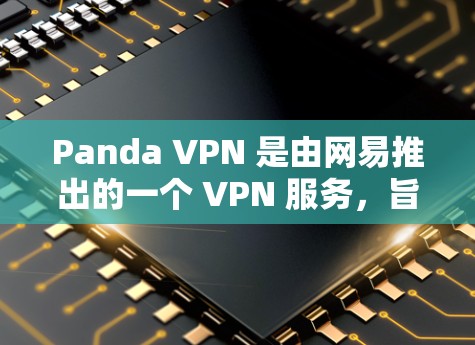 Panda VPN 是由网易推出的一个 VPN 服务，旨在为用户提供安全、快速的网络连接体验。以下是对 Panda VPN 的一项体验评测，基于实际使用情况进行分析和总结