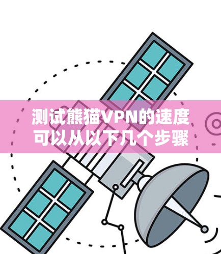 测试熊猫VPN的速度可以从以下几个步骤进行