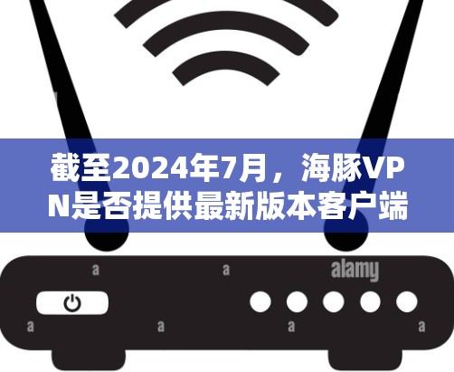 截至2024年7月,海豚VPN是否提供最新版本客户端取决于其开发团队的更新频率和维护状态。如果你想获取最新版本,建议通过以下途径