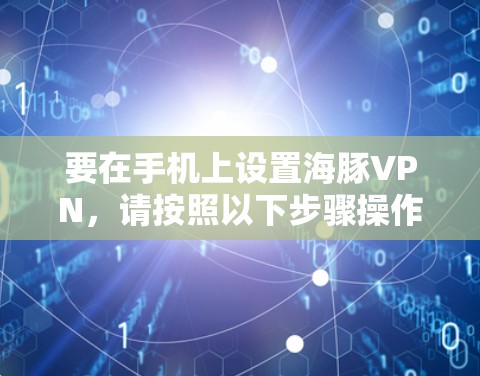 要在手机上设置海豚VPN,请按照以下步骤操作