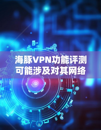 海豚VPN功能评测可能涉及对其网络安全、隐私保护、连接速度、服务器覆盖、兼容性等方面的分析。以下是一些可能的功能评测点