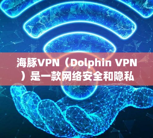 海豚VPN(Dolphin VPN)是一款网络安全和隐私保护服务,旨在帮助用户保护隐私、安全地上网。它提供了多种服务器位置和高级的安全功能,适用于个人和企业用户。以下是使用海豚VPN的体验总结