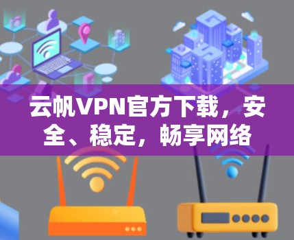云帆VPN官方下载，安全、稳定，畅享网络自由