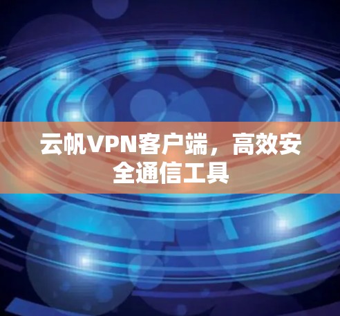 云帆VPN客户端,高效安全通信工具
