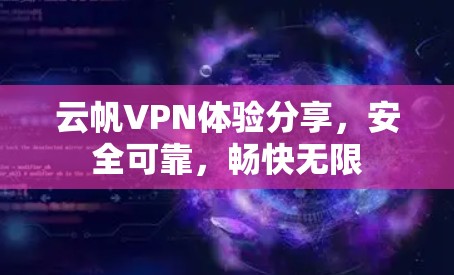 云帆VPN体验分享,安全可靠,畅快无限 云帆VPN体验分享,安全可靠,畅快无限