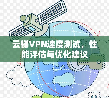 云梯VPN速度测试,性能评估与优化建议