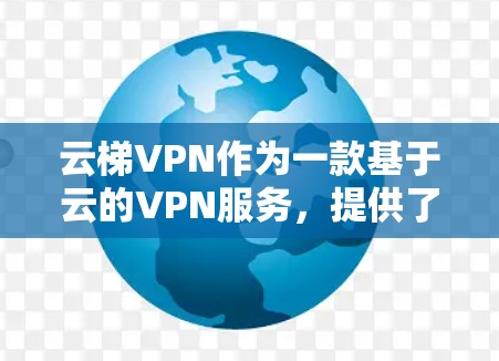云梯VPN作为一款基于云的VPN服务,提供了多样化的功能,能够满足不同用户的需求。以下是云梯VPN的详细功能分析