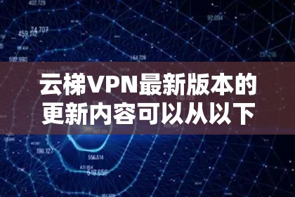 云梯VPN最新版本的更新内容可以从以下几个方面进行总结