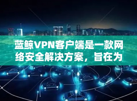 蓝鲸VPN客户端是一款网络安全解决方案,旨在为用户提供安全、可靠的网络连接服务。以下是关于蓝鲸VPN客户端的一些关键信息和常见问题的解答