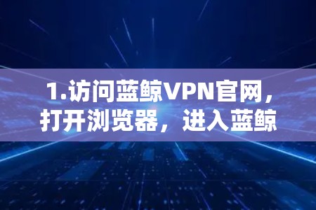 1.访问蓝鲸VPN官网,打开浏览器,进入蓝鲸VPN的官方网站,查找安卓客户端的下载链接