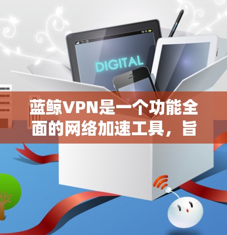 蓝鲸VPN是一个功能全面的网络加速工具,旨在帮助用户更高效地访问网络资源,绕开地理限制并提高访问速度。以下是对其功能、速度、安全性、兼容性、定价和用户体验的详细评测