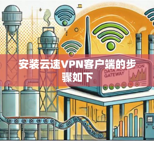安装云速VPN客户端的步骤如下