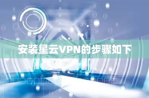安装星云VPN的步骤如下