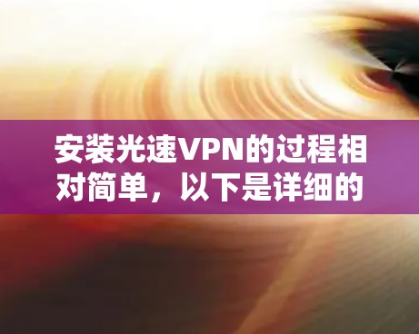 安装光速VPN的过程相对简单,以下是详细的步骤指南