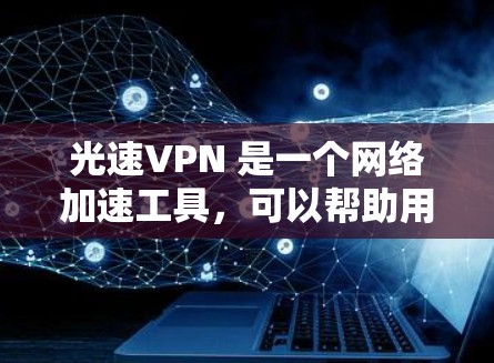 光速VPN 是一个网络加速工具,可以帮助用户在网络速度较慢的情况下加速网络连接。以下是使用光速VPN电脑端的一些基本步骤和注意事项