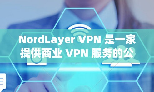 NordLayer VPN 是一家提供商业 VPN 服务的公司,其服务主要用于保护用户的网络隐私、安全以及匿名性。以下是对 NordLayer VPN 功能的评测和分析 NordLayer VPN 是一家提供商业 VPN 服务的公司,其服务主要用于保护用户的网络隐私、安全以及匿名性。以下是对 NordLayer VPN 功能的评测和分析