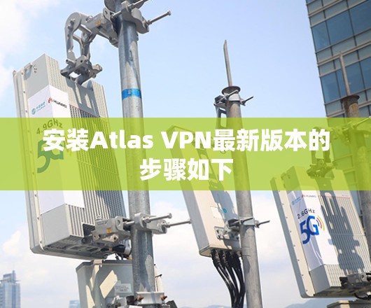 安装Atlas VPN最新版本的步骤如下