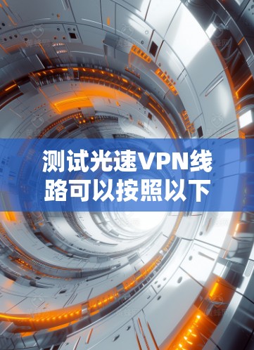 测试光速VPN线路可以按照以下步骤进行,以确保其正常运行和性能
