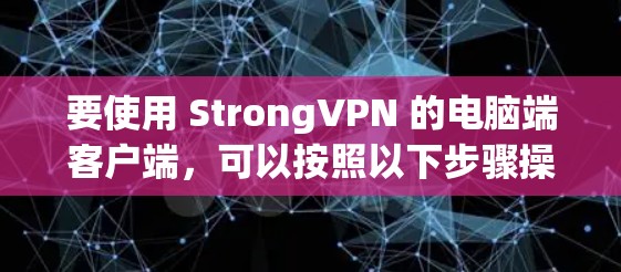 要使用 StrongVPN 的电脑端客户端,可以按照以下步骤操作 要使用 StrongVPN 的电脑端客户端,可以按照以下步骤操作