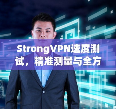 StrongVPN速度测试,精准测量与全方位评估