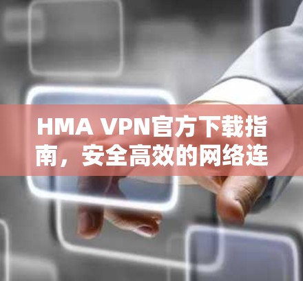 HMA VPN官方下载指南,安全高效的网络连接方式