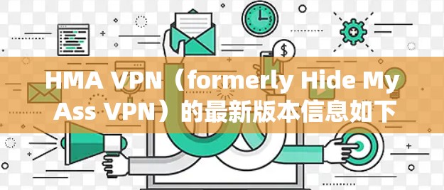 HMA VPN(formerly Hide My Ass VPN)的最新版本信息如下