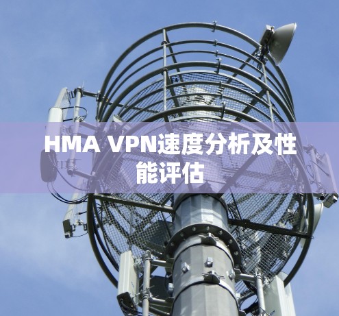 HMA VPN速度分析及性能评估 HMA VPN速度分析及性能评估