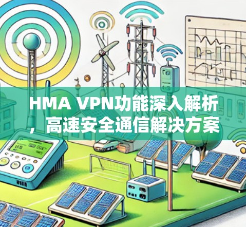 HMA VPN功能深入解析,高速安全通信解决方案
