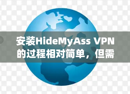 安装HideMyAss VPN的过程相对简单,但需要仔细按照步骤操作以确保成功。以下是详细的安装教程
