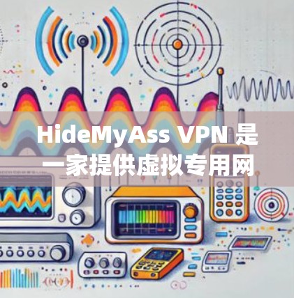 HideMyAss VPN 是一家提供虚拟专用网络(VPN)服务的公司,旨在帮助用户保护隐私和安全。以下是关于 HideMyAss VPN 手机版的一些信息和建议