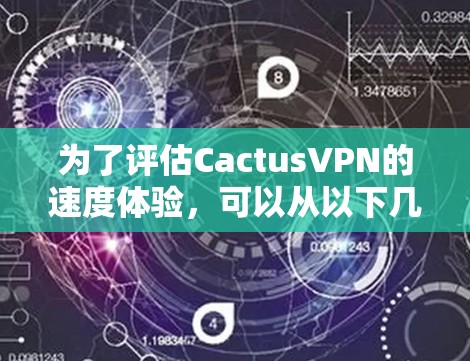 为了评估CactusVPN的速度体验,可以从以下几个方面进行分析