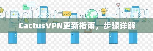 CactusVPN更新指南,步骤详解 CactusVPN更新指南,步骤详解