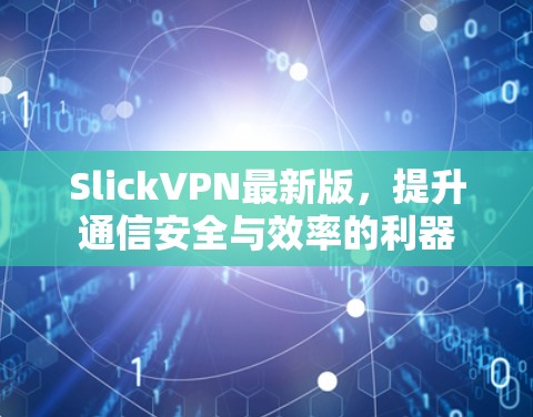 SlickVPN最新版,提升通信安全与效率的利器