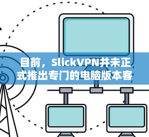 目前,SlickVPN并未正式推出专门的电脑版本客户端。不过,您可以通过以下方式在电脑上使用SlickVPN