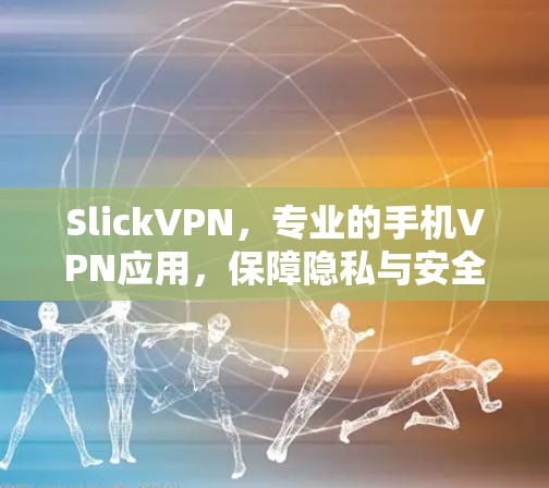 SlickVPN,专业的手机VPN应用,保障隐私与安全