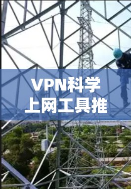 VPN科学上网工具推荐,技术与安全全解析