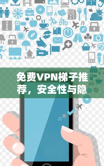 免费VPN梯子推荐,安全性与隐私保护的平衡