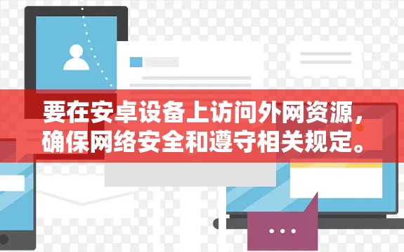 要在安卓设备上访问外网资源,确保网络安全和遵守相关规定。以下是一些常见的方法和步骤