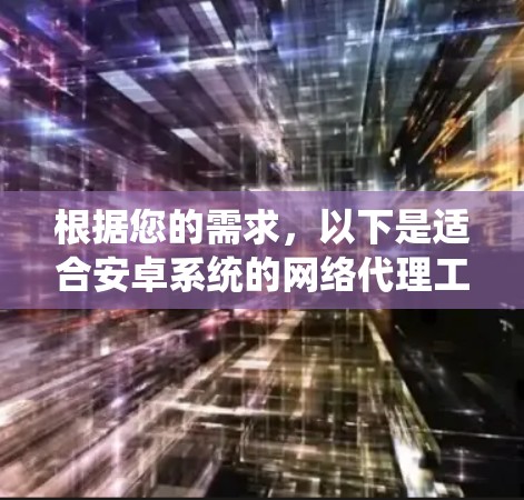 根据您的需求,以下是适合安卓系统的网络代理工具推荐