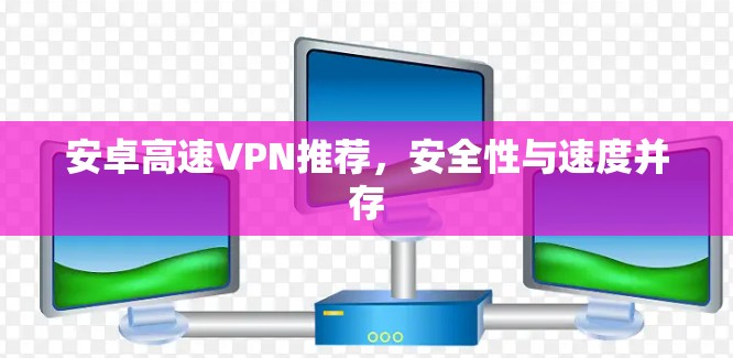 安卓高速VPN推荐,安全性与速度并存