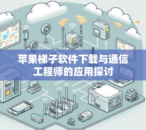苹果梯子软件下载与通信工程师的应用探讨