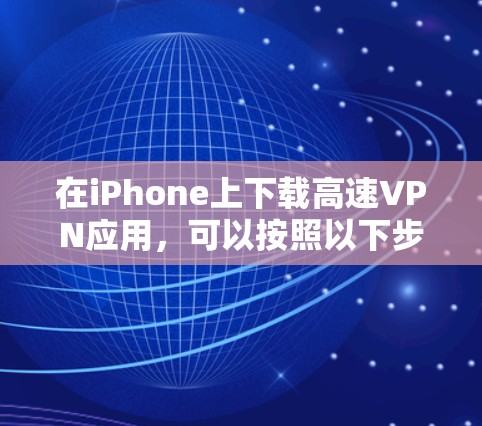 在iPhone上下载高速VPN应用,可以按照以下步骤进行