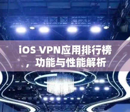 iOS VPN应用排行榜,功能与性能解析
