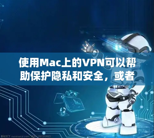 使用Mac上的VPN可以帮助保护隐私和安全,或者绕过网络限制。以下是使用VPN的详细指南