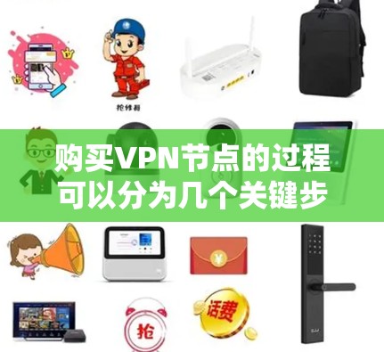 购买VPN节点的过程可以分为几个关键步骤,每一步都需要仔细考虑和执行,以确保你能够安全、有效地使用VPN服务。以下是详细的步骤指南
